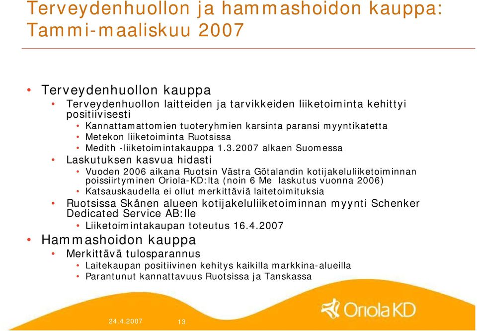 2007 alkaen Suomessa Laskutuksen kasvua hidasti Vuoden 2006 aikana Ruotsin Västra Götalandin kotijakeluliiketoiminnan poissiirtyminen Oriola KD:lta (noin 6 Me laskutus vuonna 2006) Katsauskaudella ei