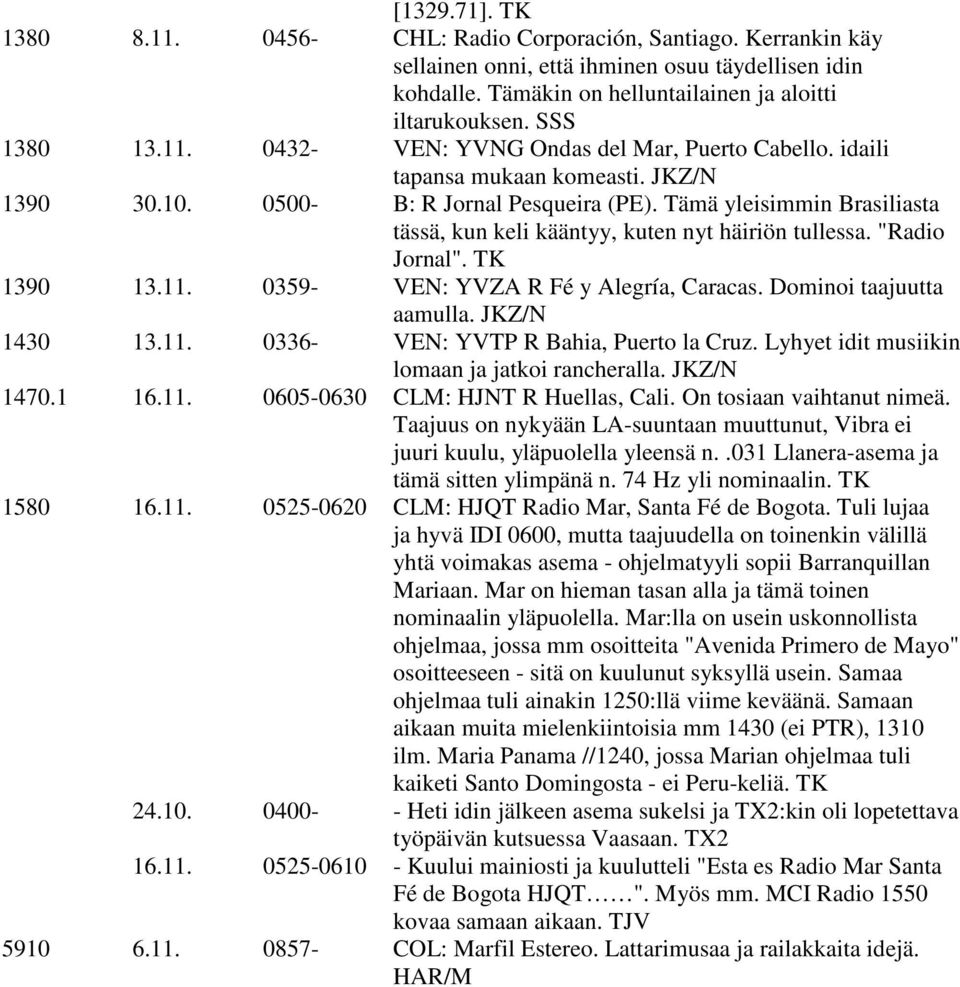 Tämä yleisimmin Brasiliasta tässä, kun keli kääntyy, kuten nyt häiriön tullessa. "Radio Jornal". TK 1390 13.11. 0359- VEN: YVZA R Fé y Alegría, Caracas. Dominoi taajuutta aamulla. JKZ/N 1430 13.11. 0336- VEN: YVTP R Bahia, Puerto la Cruz.