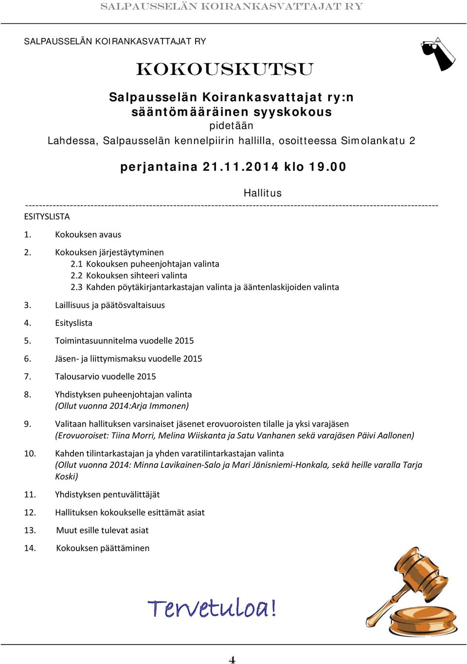 Kokouksen järjestäytyminen 2.1 Kokouksen puheenjohtajan valinta 2.2 Kokouksen sihteeri valinta 2.3 Kahden pöytäkirjantarkastajan valinta ja ääntenlaskijoiden valinta 3.