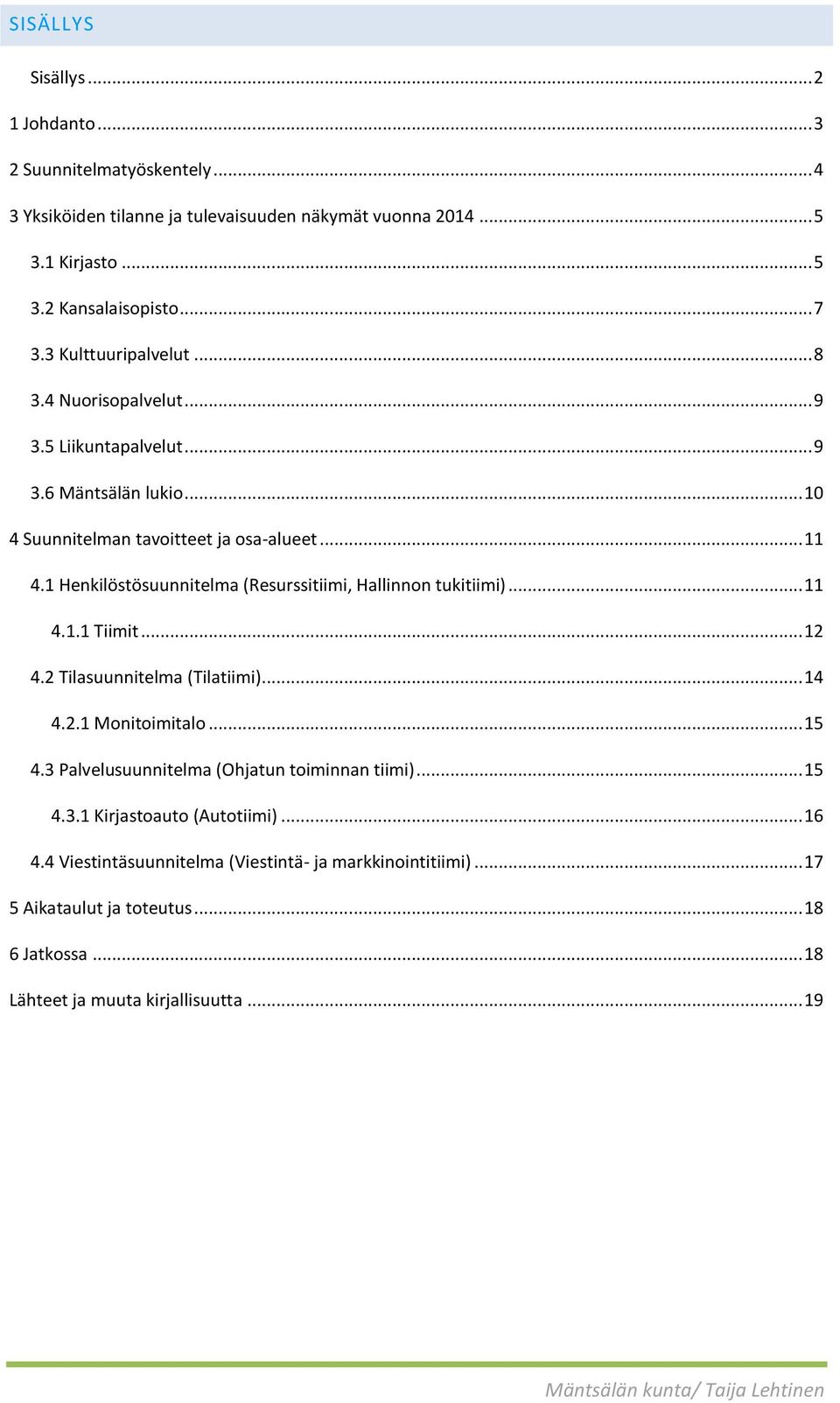 1 Henkilöstösuunnitelma (Resurssitiimi, Hallinnon tukitiimi)... 11 4.1.1 Tiimit... 12 4.2 Tilasuunnitelma (Tilatiimi)... 14 4.2.1 Monitoimitalo... 15 4.