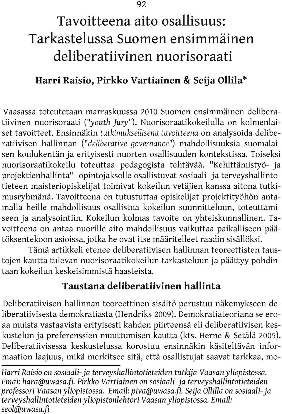 Ensinnäkin tutkimuksellisena tavoitteena on analysoida deliberatiivisen hallinnan ("deliberative governance") mahdollisuuksia suomalaisen koulukentän ja erityisesti nuorten osallisuuden kontekstissa.