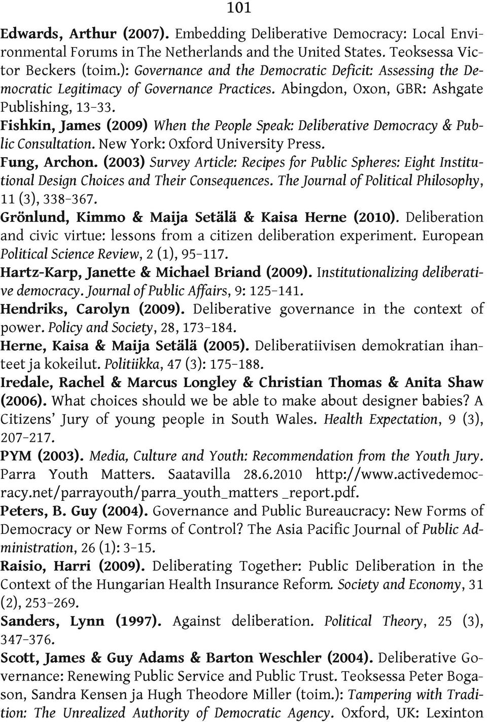 Fishkin, James (2009) When the People Speak: Deliberative Democracy & Public Consultation. New York: Oxford University Press. Fung, Archon.