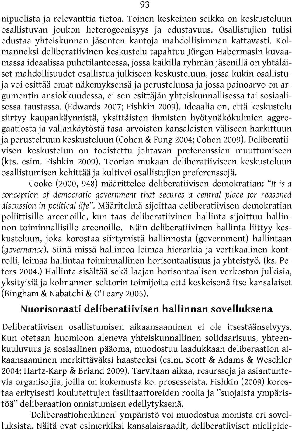 Kolmanneksi deliberatiivinen keskustelu tapahtuu Jürgen Habermasin kuvaamassa ideaalissa puhetilanteessa, jossa kaikilla ryhmän jäsenillä on yhtäläiset mahdollisuudet osallistua julkiseen