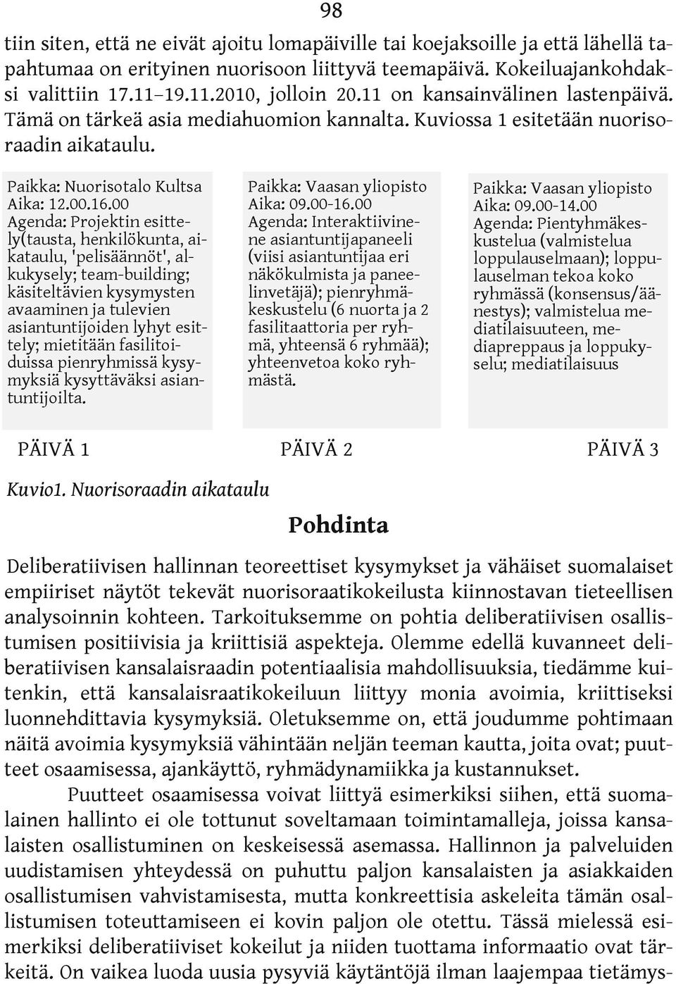 00 Agenda: Projektin esittely(tausta, henkilökunta, aikataulu, 'pelisäännöt', alkukysely; team-building; käsiteltävien kysymysten avaaminen ja tulevien asiantuntijoiden lyhyt esittely; mietitään