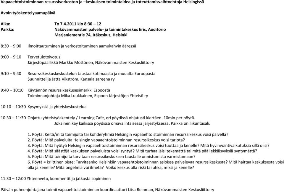 Tervetulotoivotus Järjestöpäällikkö Markku Möttönen, Näkövammaisten Keskusliitto ry 9:10 9:40 Resurssikeskuskeskustelun taustaa kotimaasta ja muualta Euroopasta Suunnittelija Jatta Vikström,