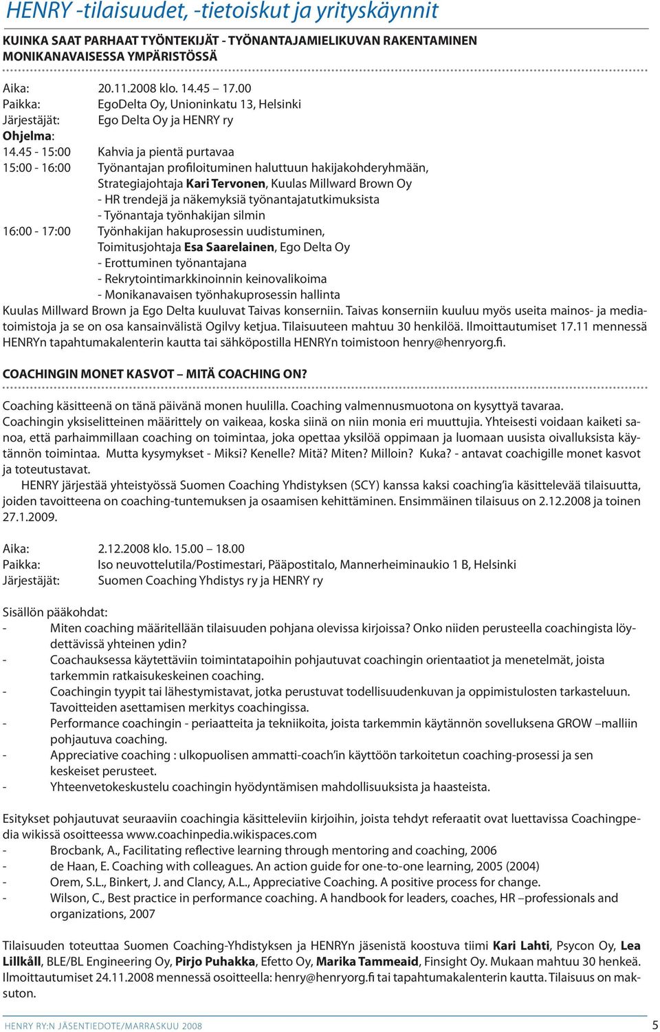 45-15:00 Kahvia ja pientä purtavaa 15:00-16:00 Työnantajan profiloituminen haluttuun hakijakohderyhmään, Strategiajohtaja Kari Tervonen, Kuulas Millward Brown Oy - HR trendejä ja näkemyksiä