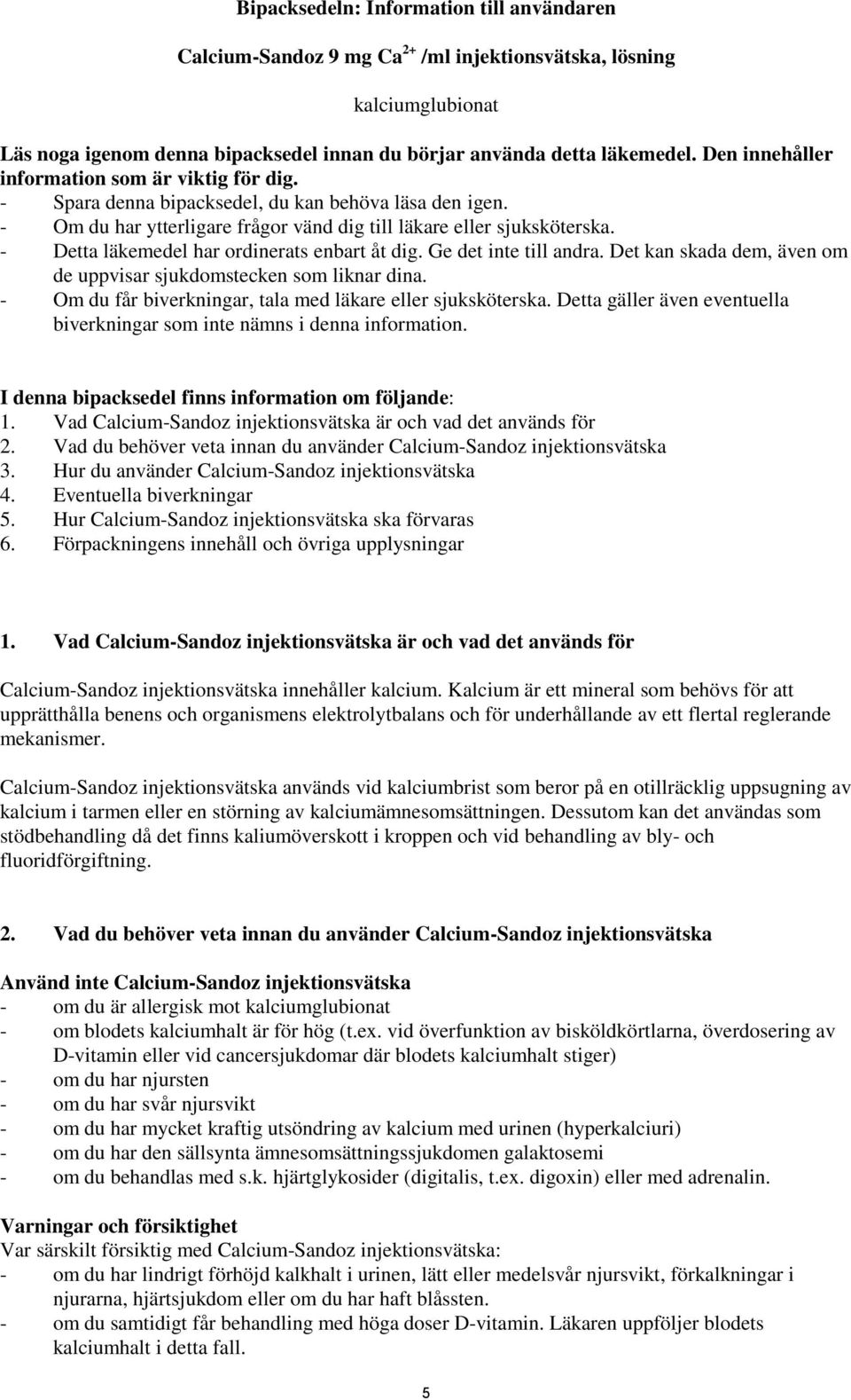 - Detta läkemedel har ordinerats enbart åt dig. Ge det inte till andra. Det kan skada dem, även om de uppvisar sjukdomstecken som liknar dina.