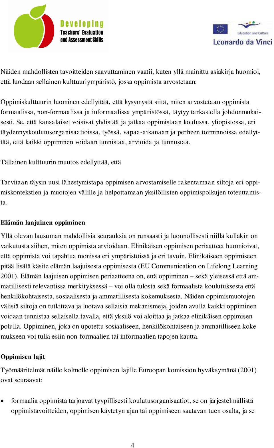 Se, että kansalaiset voisivat yhdistää ja jatkaa oppimistaan koulussa, yliopistossa, eri täydennyskoulutusorganisaatioissa, työssä, vapaa-aikanaan ja perheen toiminnoissa edellyttää, että kaikki