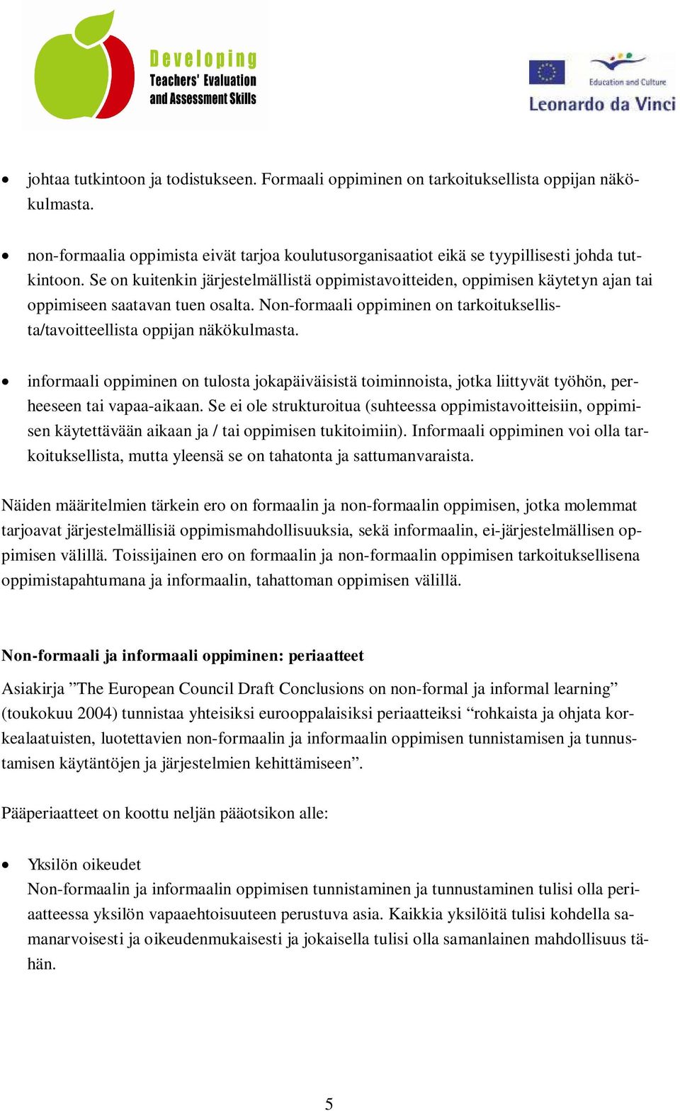 informaali oppiminen on tulosta jokapäiväisistä toiminnoista, jotka liittyvät työhön, perheeseen tai vapaa-aikaan.