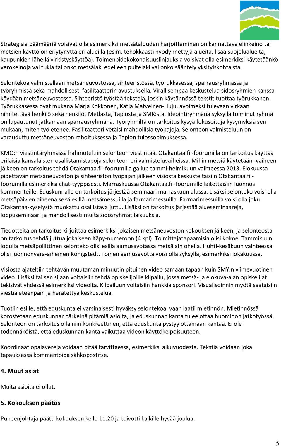 Toimenpidekokonaisuuslinjauksia voisivat olla esimerkiksi käytetäänkö verokeinoja vai tukia tai onko metsälaki edelleen puitelaki vai onko sääntely yksityiskohtaista.