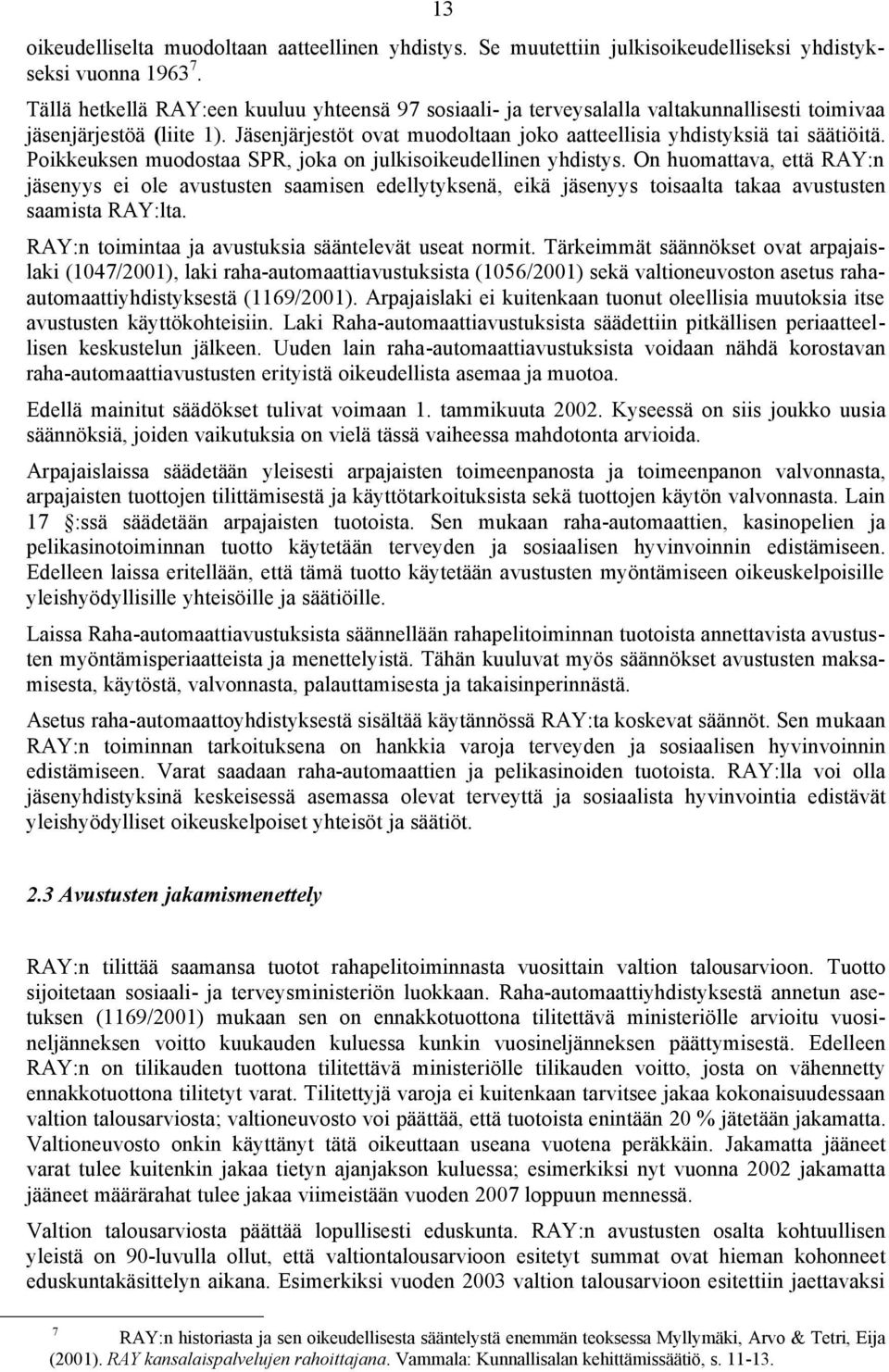 Poikkeuksen muodostaa SPR, joka on julkisoikeudellinen yhdistys. On huomattava, että RAY:n jäsenyys ei ole avustusten saamisen edellytyksenä, eikä jäsenyys toisaalta takaa avustusten saamista RAY:lta.