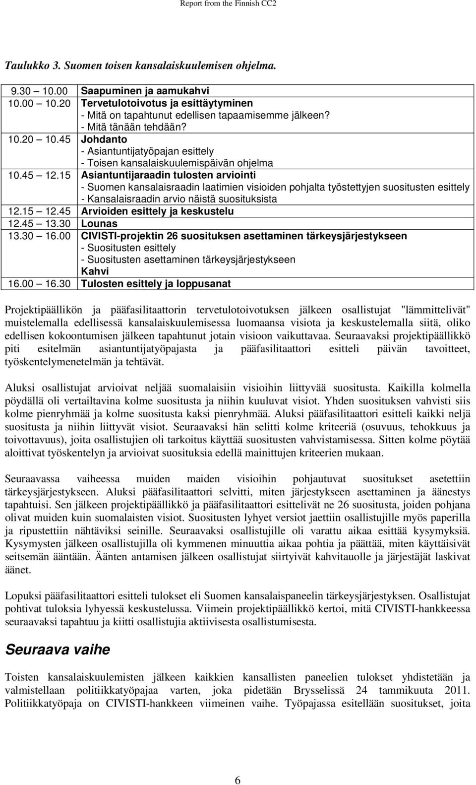 15 Asiantuntijaraadin tulosten arviointi - Suomen kansalaisraadin laatimien visioiden pohjalta työstettyjen suositusten esittely - Kansalaisraadin arvio näistä suosituksista 12.15 12.