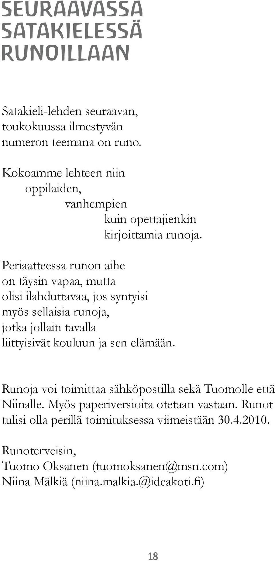 Periaatteessa runon aihe on täysin vapaa, mutta olisi ilahduttavaa, jos syntyisi myös sellaisia runoja, jotka jollain tavalla liittyisivät kouluun ja sen