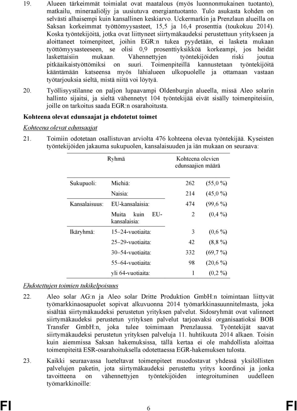 Koska työntekijöitä, jotka ovat liittyneet siirtymäkaudeksi perustettuun yritykseen ja aloittaneet toimenpiteet, joihin EGR:n tukea pyydetään, ei lasketa mukaan työttömyysasteeseen, se olisi 0,9