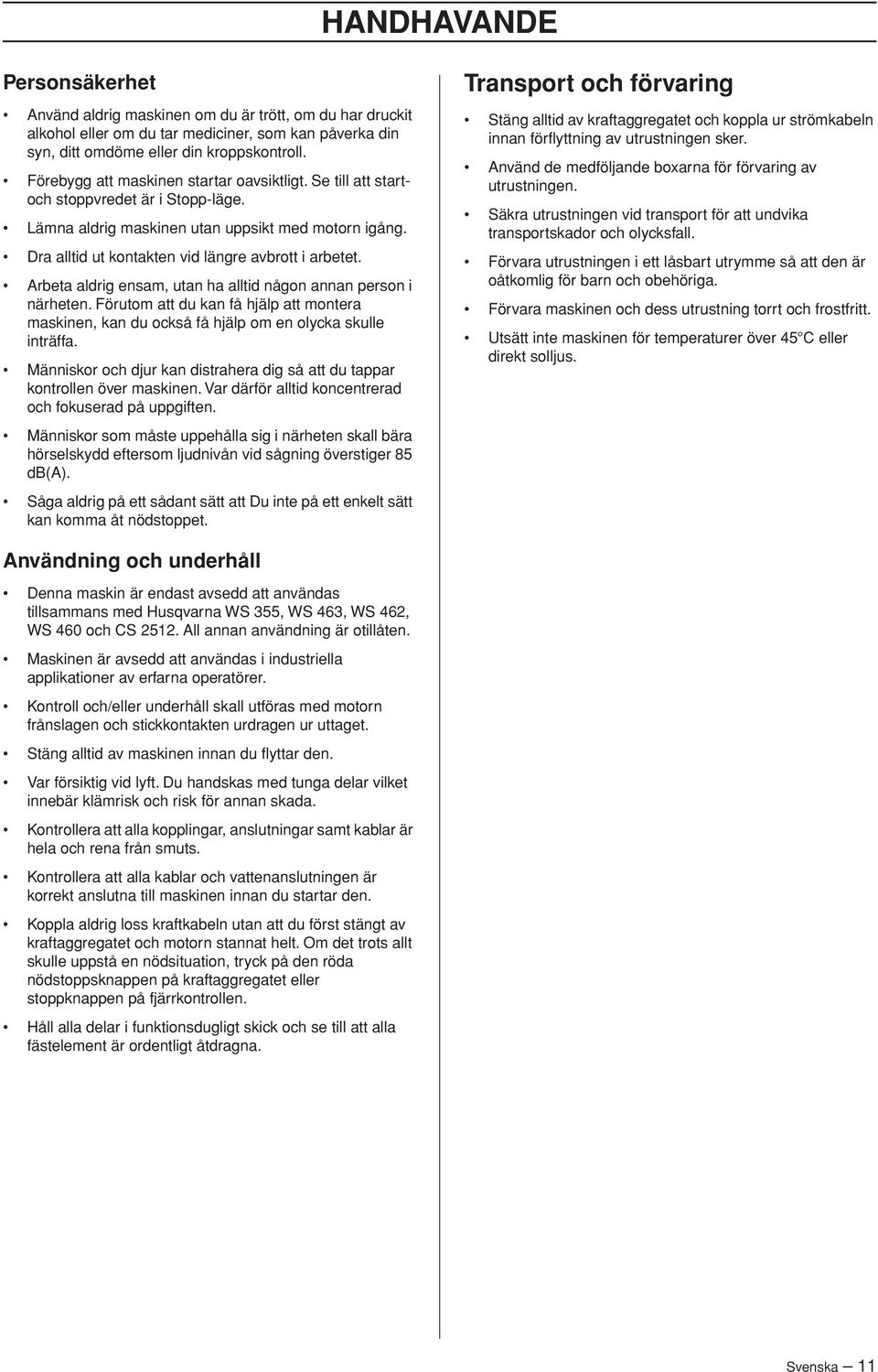 Arbeta aldrig ensam, utan ha alltid någon annan person i närheten. Förutom att du kan få hjälp att montera maskinen, kan du också få hjälp om en olycka skulle inträffa.