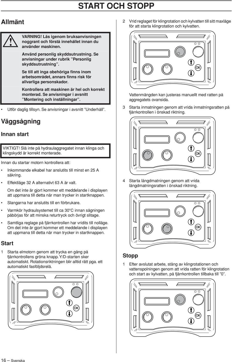 Kontrollera att maskinen är hel och korrekt monterad. Se anvisningar i avsnitt Montering och inställningar.