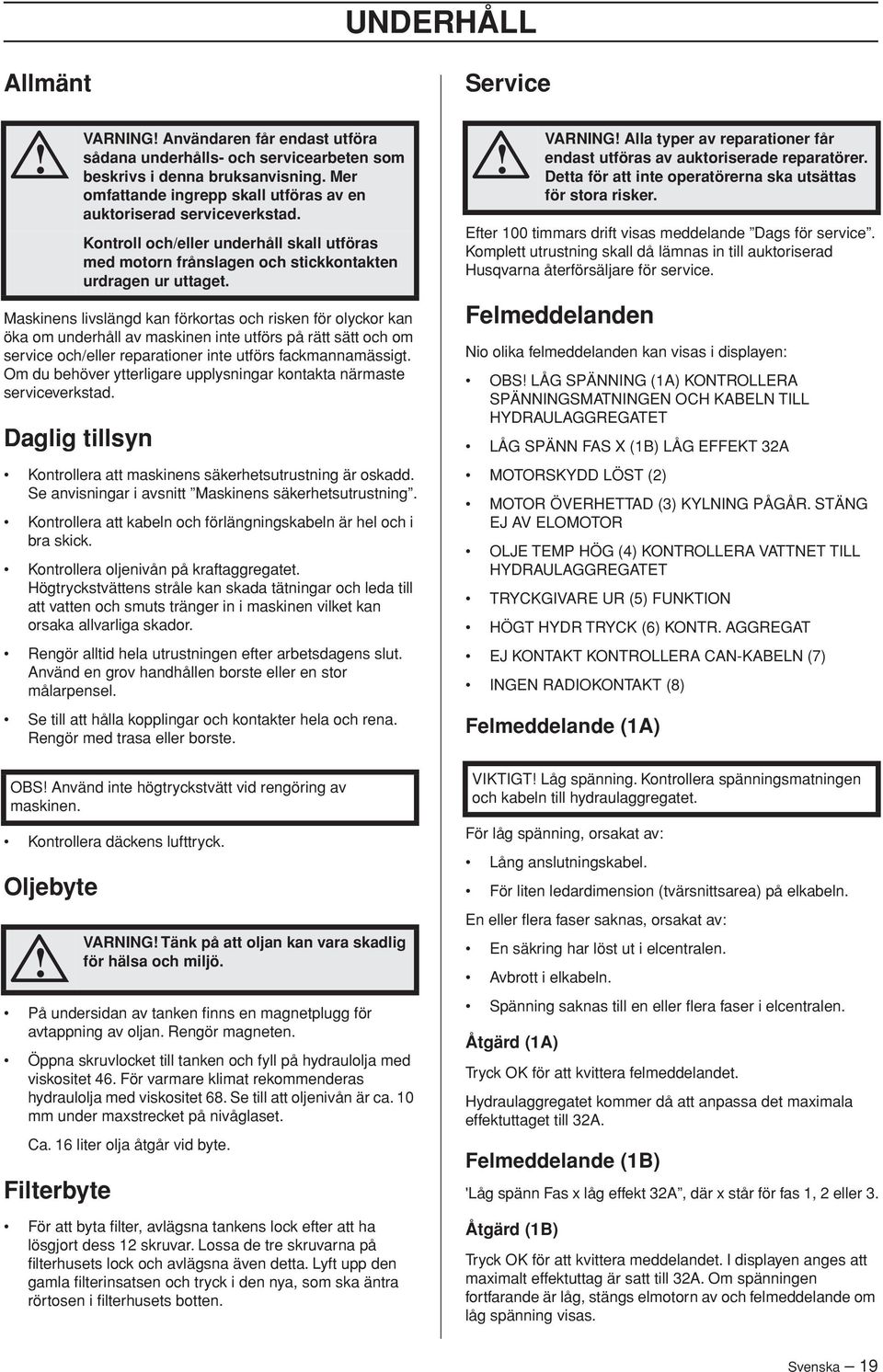 Se anvisningar i avsnitt Maskinens säkerhetsutrustning. Kontrollera att kabeln och förlängningskabeln är hel och i bra skick. Kontrollera oljenivån på kraftaggregatet.