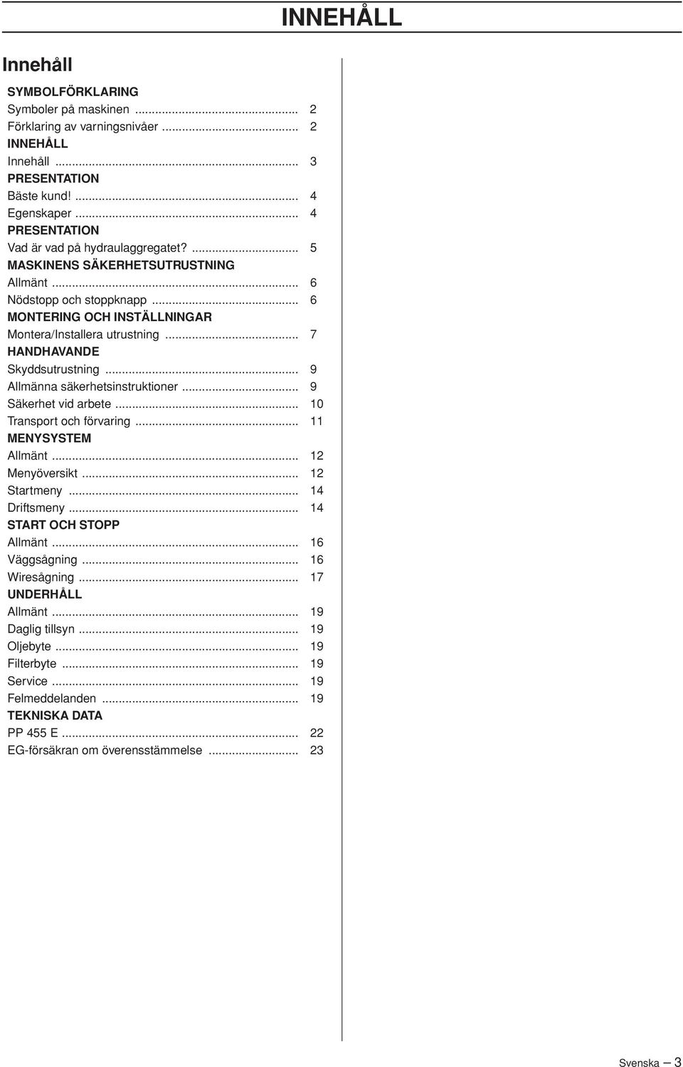 .. 7 HANDHAVANDE Skyddsutrustning... 9 Allmänna säkerhetsinstruktioner... 9 Säkerhet vid arbete... 10 Transport och förvaring... 11 MENYSYSTEM Allmänt... 12 Menyöversikt... 12 Startmeny.