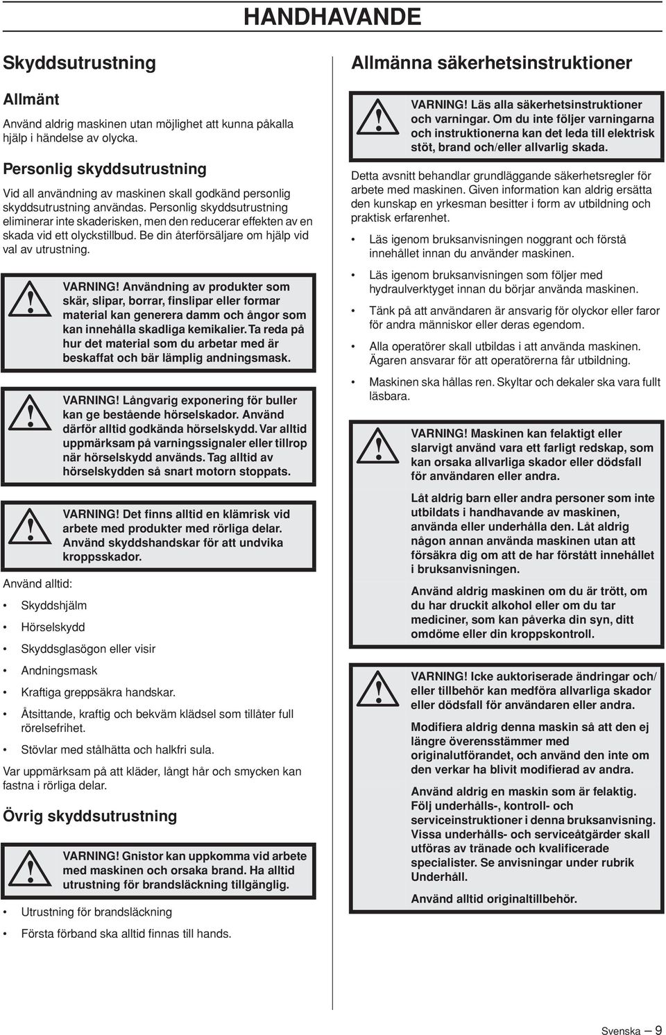 Personlig skyddsutrustning eliminerar inte skaderisken, men den reducerar effekten av en skada vid ett olyckstillbud. Be din återförsäljare om hjälp vid val av utrustning.