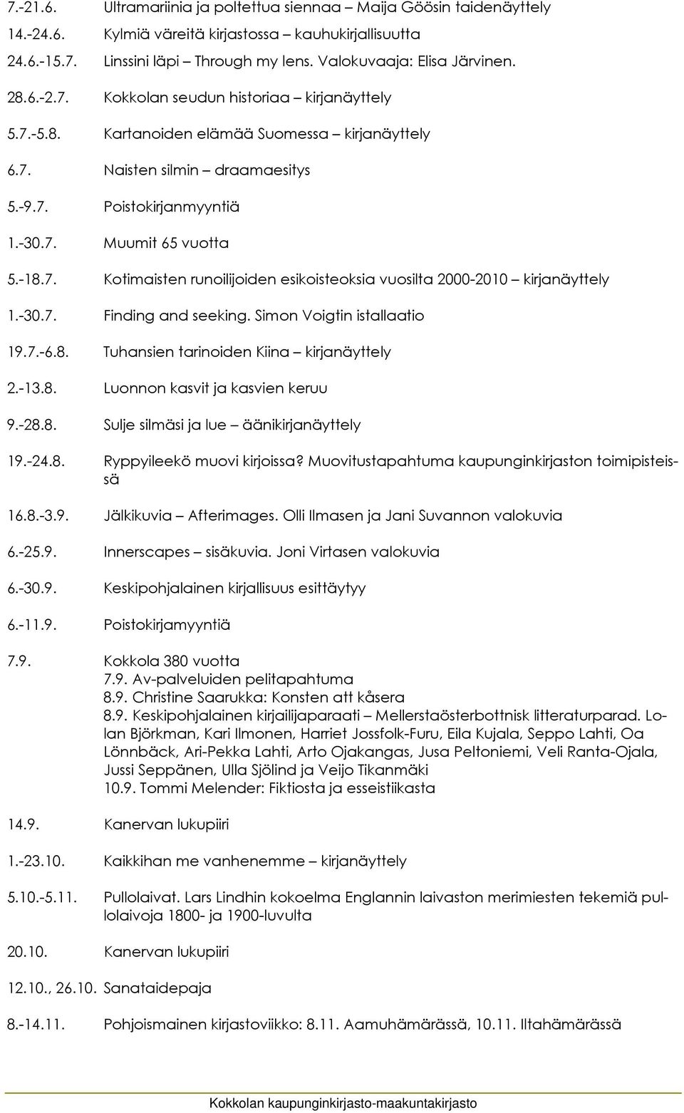 -30.7. Finding and seeking. Simon Voigtin istallaatio 19.7.-6.8. Tuhansien tarinoiden Kiina kirjanäyttely 2.-13.8. Luonnon kasvit ja kasvien keruu 9.-28.8. Sulje silmäsi ja lue äänikirjanäyttely 19.