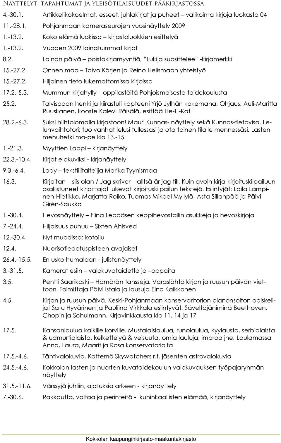 -27.2. Hiljainen tieto lukemattomissa kirjoissa 17.2.-5.3. Mummun kirjahylly oppilastöitä Pohjoismaisesta taidekoulusta 25.2. Talvisodan henki ja kiirastuli kapteeni Yrjö Jylhän kokemana.