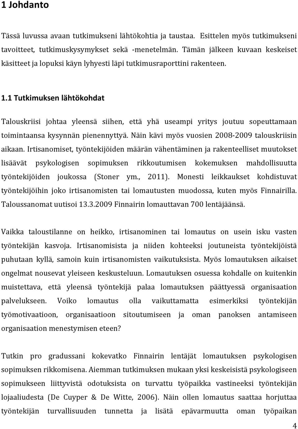 1 Tutkimuksen lähtökohdat Talouskriisi johtaa yleensä siihen, että yhä useampi yritys joutuu sopeuttamaan toimintaansa kysynnän pienennyttyä. Näin kävi myös vuosien 2008 2009 talouskriisin aikaan.