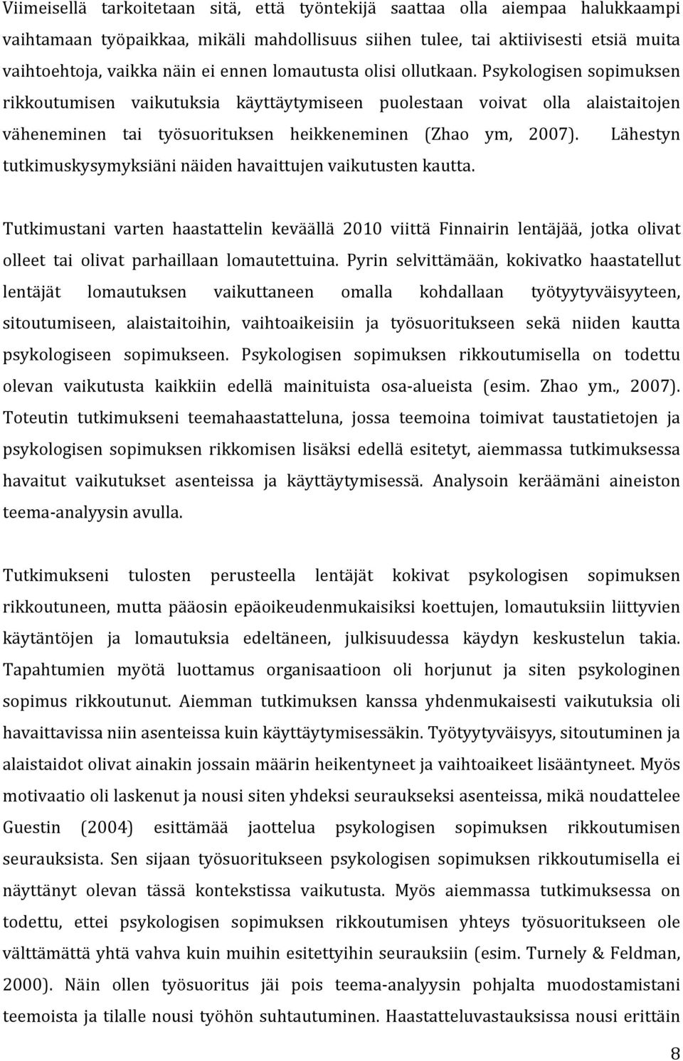 Lähestyn tutkimuskysymyksiäni näiden havaittujen vaikutusten kautta. Tutkimustani varten haastattelin keväällä 2010 viittä Finnairin lentäjää, jotka olivat olleet tai olivat parhaillaan lomautettuina.