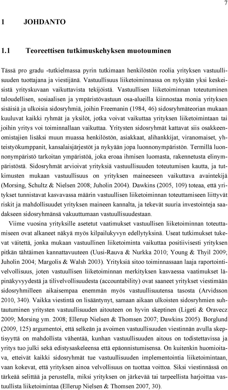 Vastuullisen liiketoiminnan toteutuminen taloudellisen, sosiaalisen ja ympäristövastuun osa-alueilla kiinnostaa monia yrityksen sisäisiä ja ulkoisia sidosryhmiä, joihin Freemanin (1984, 46)