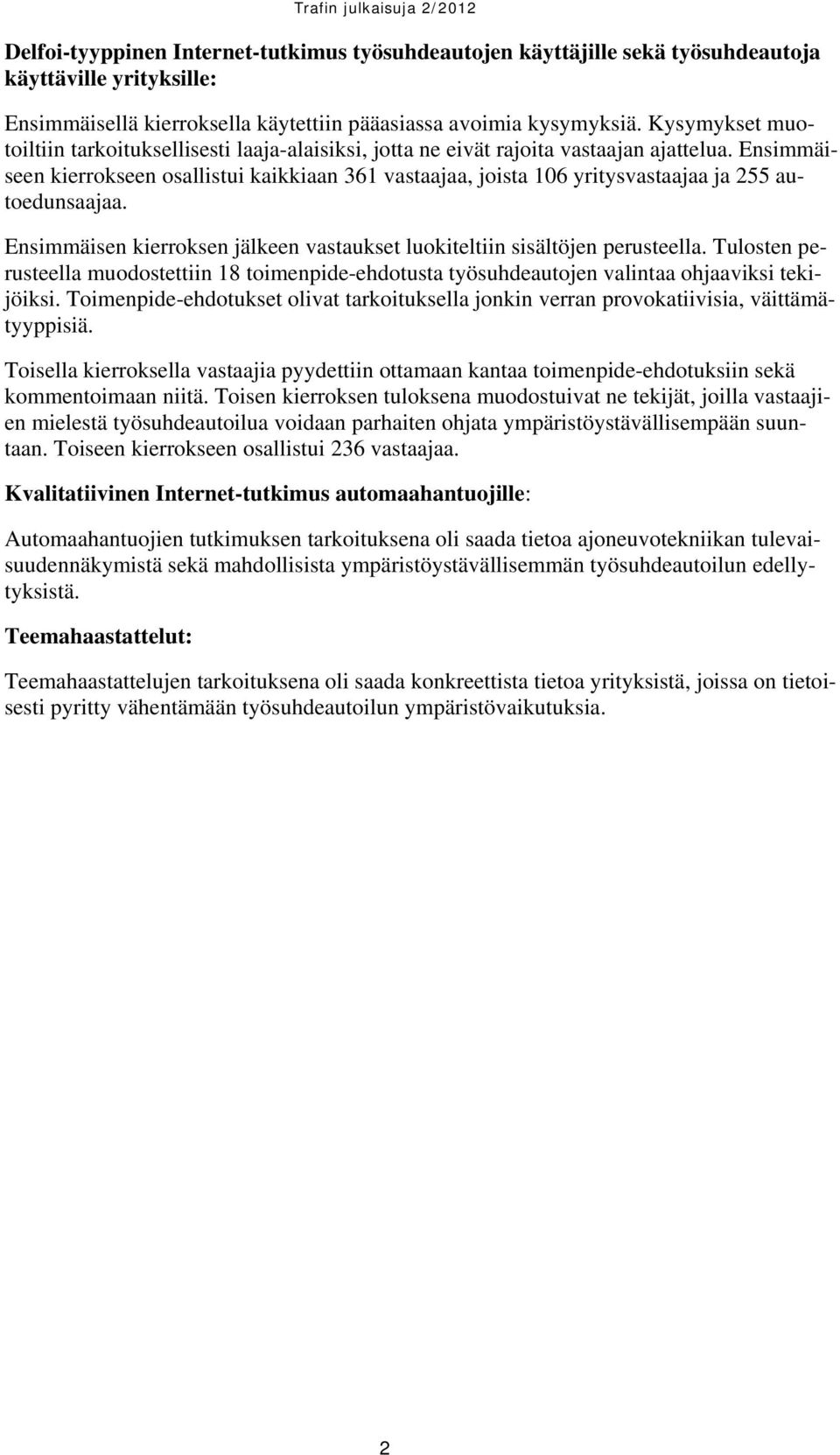 Ensimmäiseen kierrokseen osallistui kaikkiaan 361 vastaajaa, joista 106 yritysvastaajaa ja 255 autoedunsaajaa. Ensimmäisen kierroksen jälkeen vastaukset luokiteltiin sisältöjen perusteella.