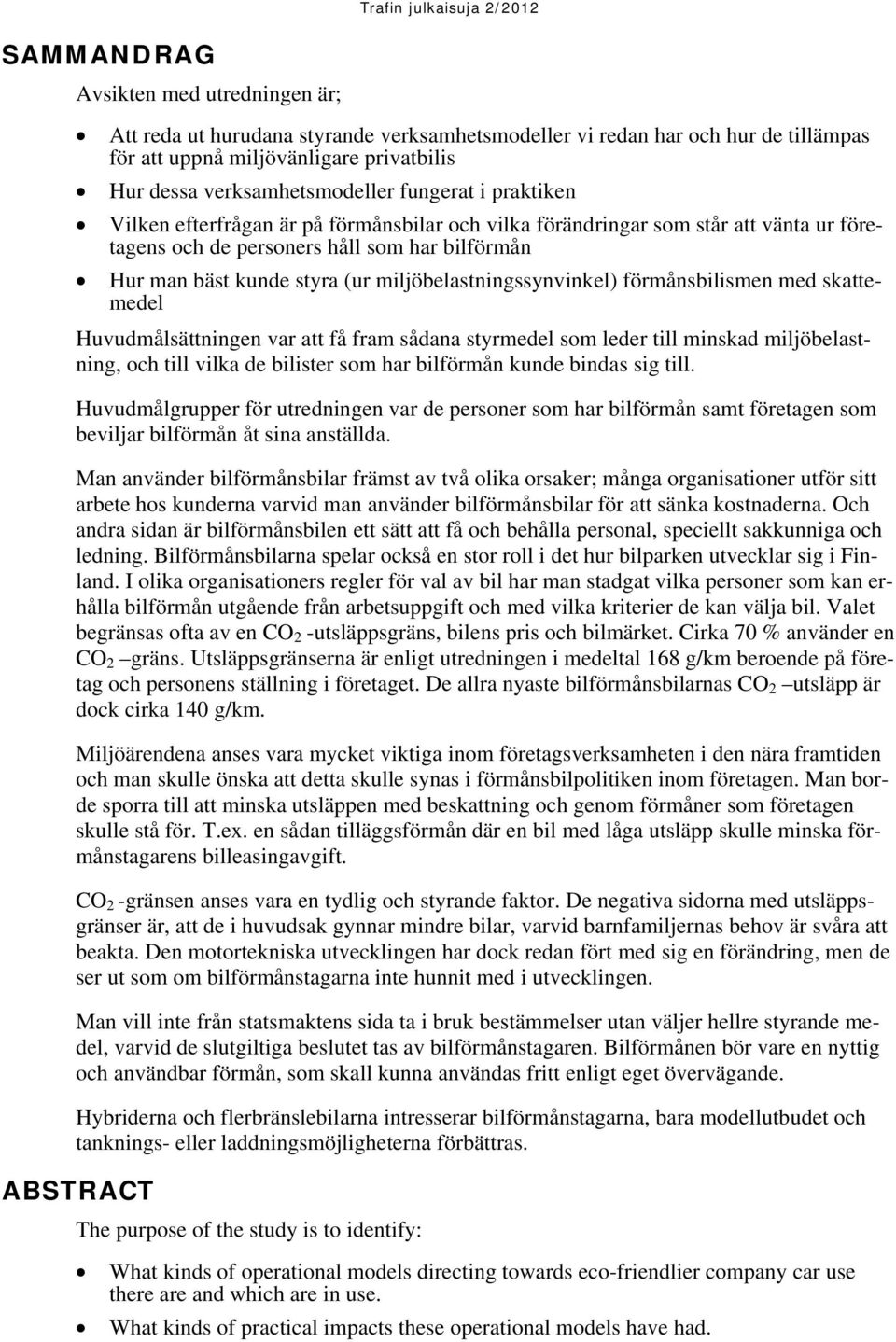 miljöbelastningssynvinkel) förmånsbilismen med skattemedel Huvudmålsättningen var att få fram sådana styrmedel som leder till minskad miljöbelastning, och till vilka de bilister som har bilförmån