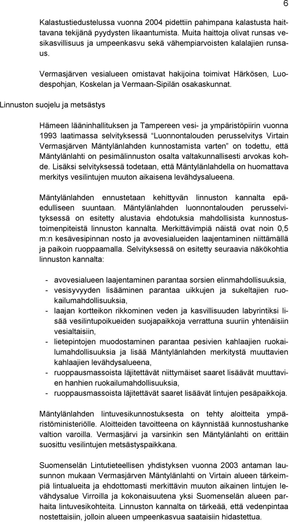 Vermasjärven vesialueen omistavat hakijoina toimivat Härkösen, Luodespohjan, Koskelan ja Vermaan-Sipilän osakaskunnat.