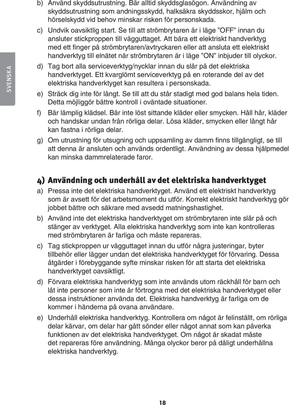 Att bära ett elektriskt handverktyg med ett finger på strömbrytaren/avtryckaren eller att ansluta ett elektriskt handverktyg till elnätet när strömbrytaren är i läge ON inbjuder till olyckor.