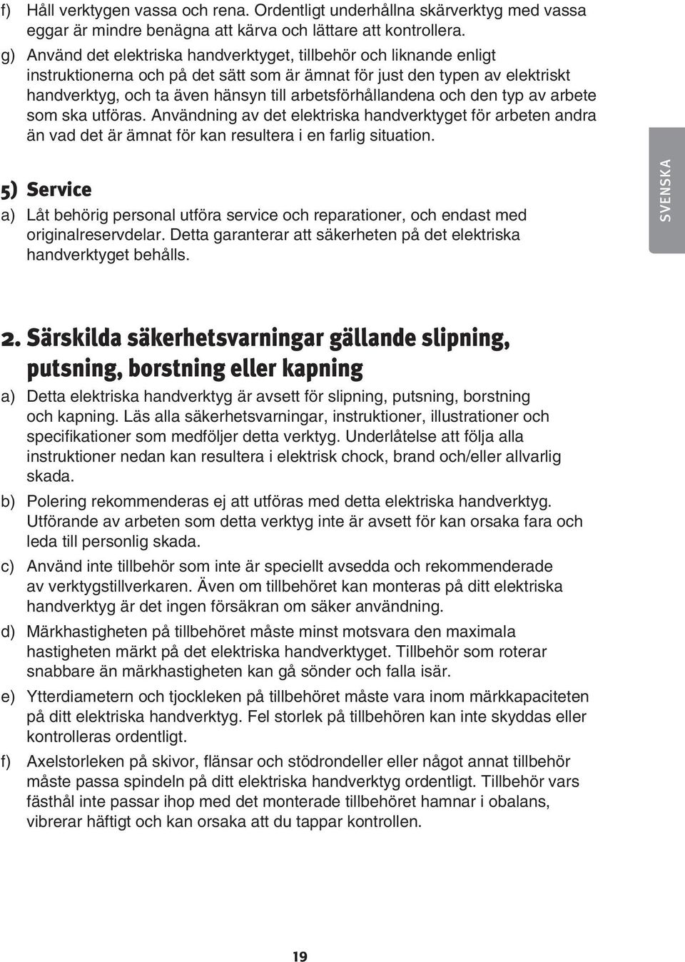 arbetsförhållandena och den typ av arbete som ska utföras. Användning av det elektriska handverktyget för arbeten andra än vad det är ämnat för kan resultera i en farlig situation.