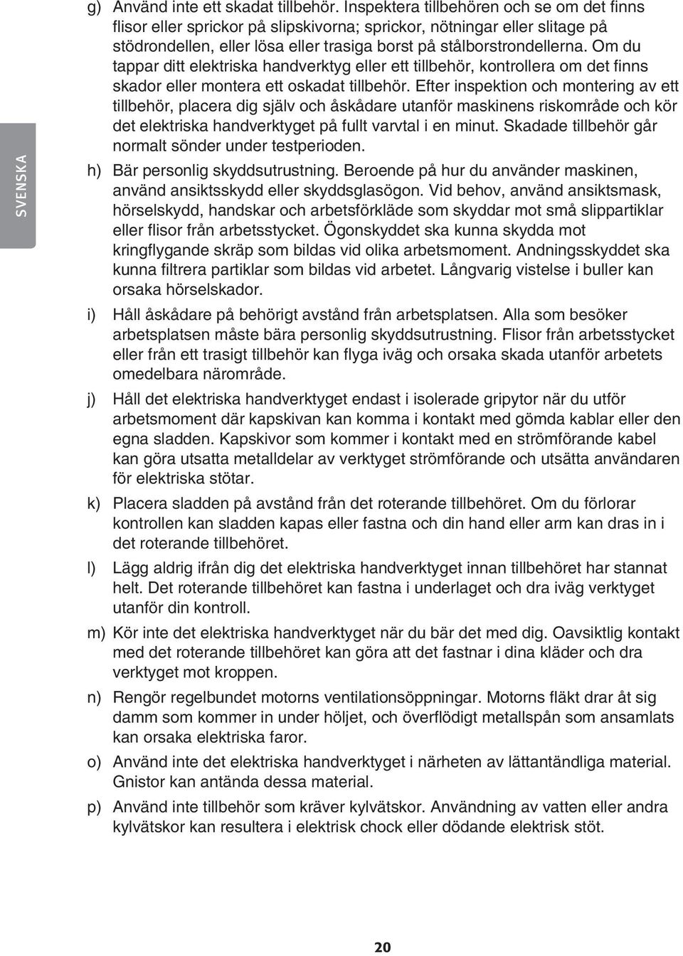 Om du tappar ditt elektriska handverktyg eller ett tillbehör, kontrollera om det finns skador eller montera ett oskadat tillbehör.