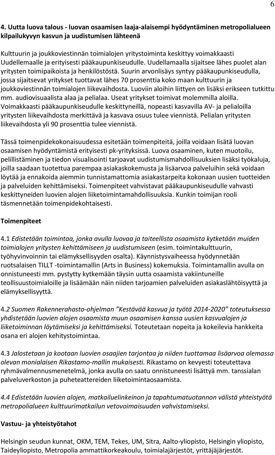 Suurin arvonlisäys syntyy pääkaupunkiseudulla, jossa sijaitsevat yritykset tuottavat lähes 70 prosenttia koko maan kulttuurin ja joukkoviestinnän toimialojen liikevaihdosta.