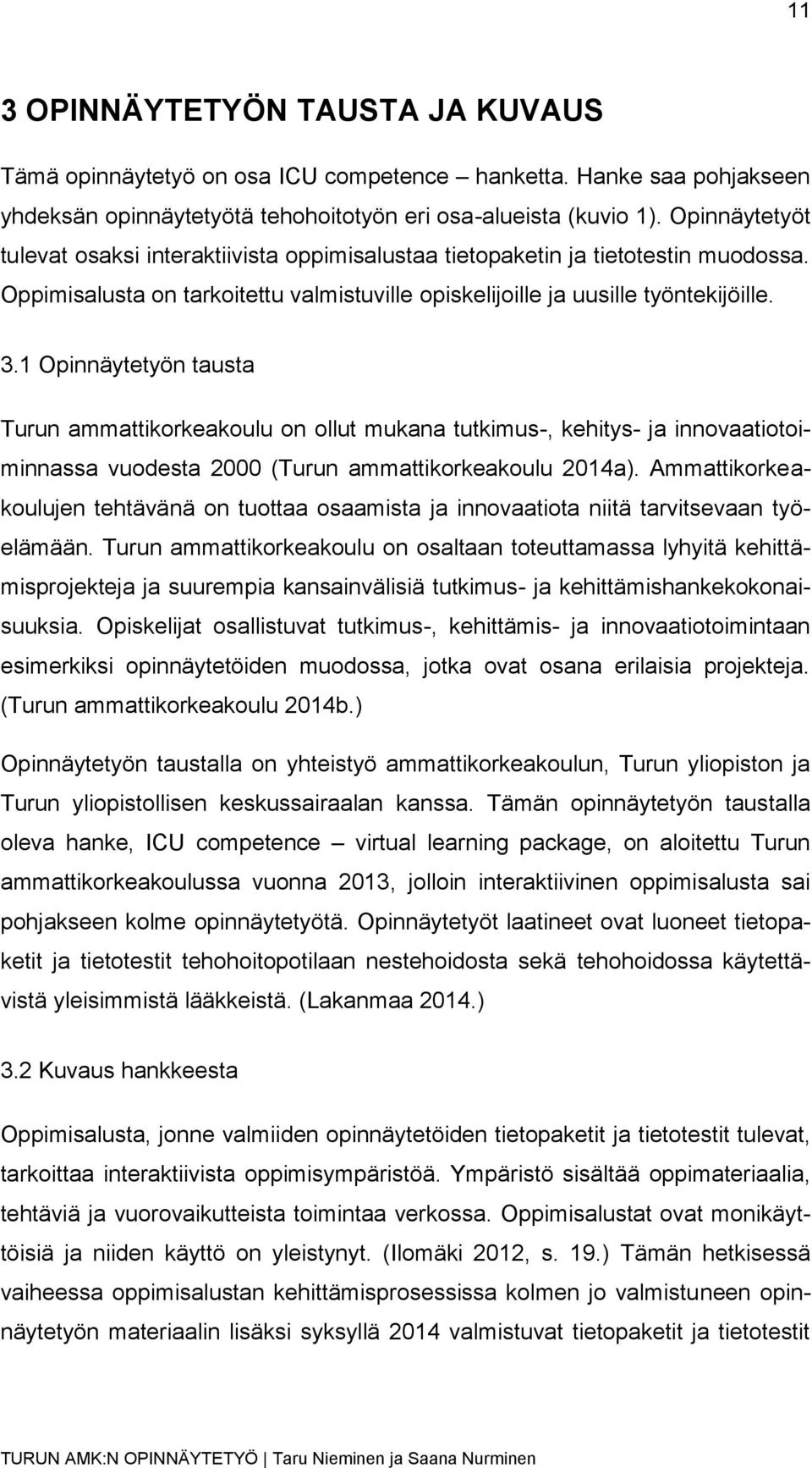 1 Opinnäytetyön tausta Turun ammattikorkeakoulu on ollut mukana tutkimus-, kehitys- ja innovaatiotoiminnassa vuodesta 2000 (Turun ammattikorkeakoulu 2014a).