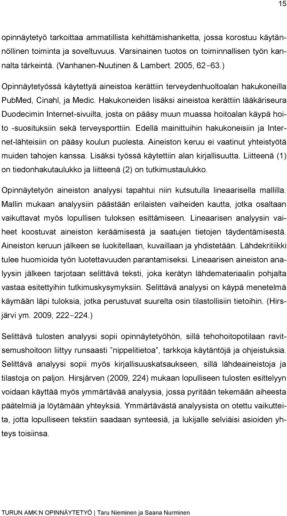 Hakukoneiden lisäksi aineistoa kerättiin lääkäriseura Duodecimin Internet-sivuilta, josta on pääsy muun muassa hoitoalan käypä hoito -suosituksiin sekä terveysporttiin.