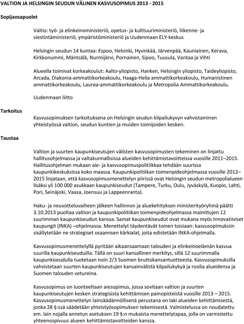 toimivat korkeakoulut: Aalto yliopisto, Hanken, Helsingin yliopisto, Taideyliopisto, Arcada, Diakonia ammattikorkeakoulu, Haaga Helia ammattikorkeakoulu, Humanistinen ammattikorkeakoulu, Laurea