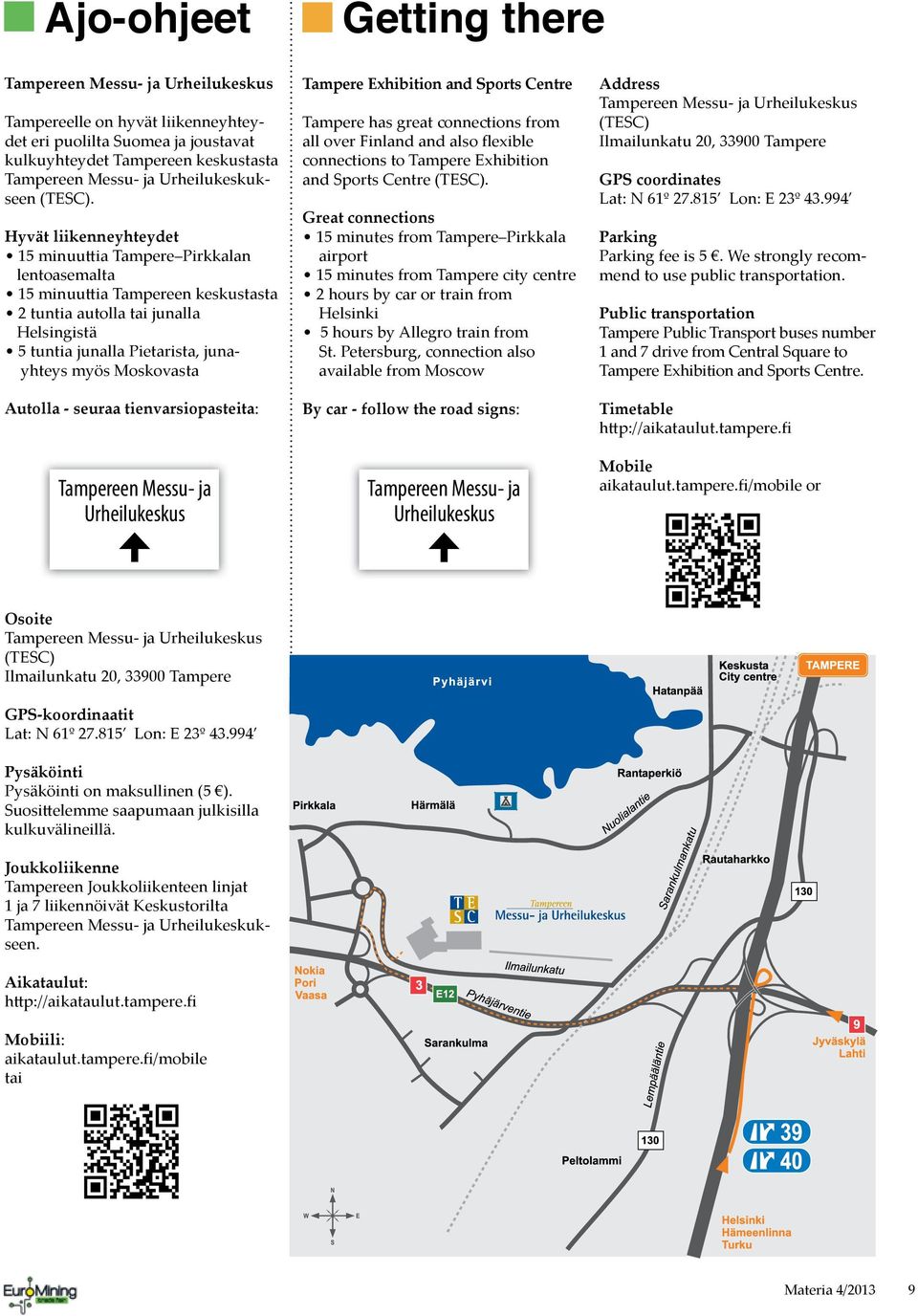 Hyvät liikenneyhteydet 15 minuuttia Tampere Pirkkalan lentoasemalta 15 minuuttia Tampereen keskustasta 2 tuntia autolla tai junalla Helsingistä 5 tuntia junalla Pietarista, junayhteys myös Moskovasta