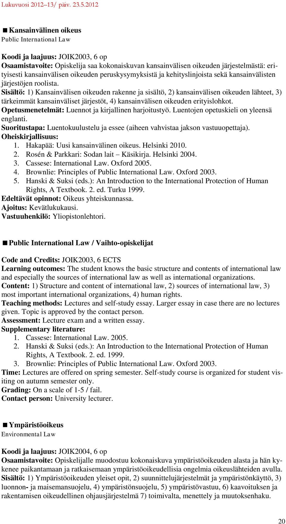 Sisältö: 1) Kansainvälisen oikeuden rakenne ja sisältö, 2) kansainvälisen oikeuden lähteet, 3) tärkeimmät kansainväliset järjestöt, 4) kansainvälisen oikeuden erityislohkot.