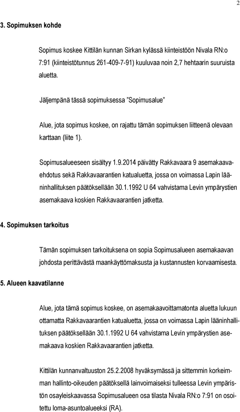 2014 päivätty Rakkavaara 9 asemakaavaehdotus sekä Rakkavaarantien katualuetta, jossa on voimassa Lapin lääninhallituksen päätöksellään 30.1.1992 U 64 vahvistama Levin ympärystien asemakaava koskien Rakkavaarantien jatketta.