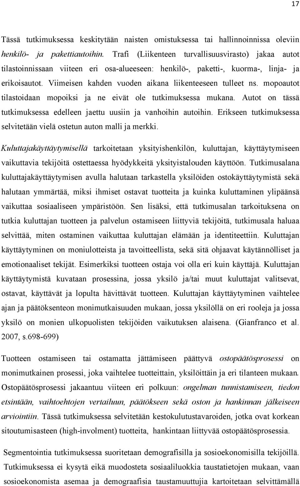 Viimeisen kahden vuoden aikana liikenteeseen tulleet ns. mopoautot tilastoidaan mopoiksi ja ne eivät ole tutkimuksessa mukana.