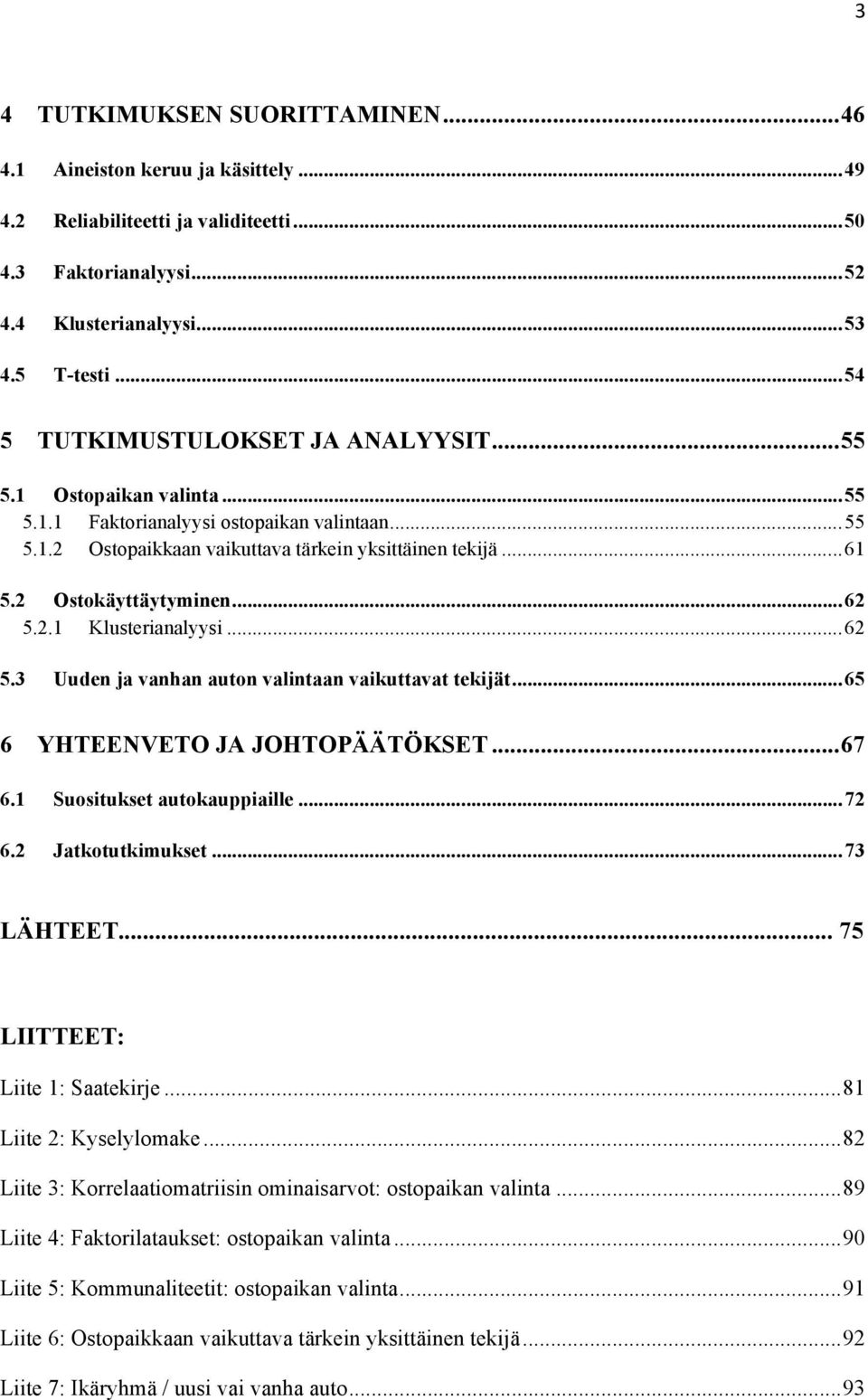 2 Ostokäyttäytyminen...62 5.2.1 Klusterianalyysi...62 5.3 Uuden ja vanhan auton valintaan vaikuttavat tekijät...65 6 YHTEENVETO JA JOHTOPÄÄTÖKSET...67 6.1 Suositukset autokauppiaille...72 6.