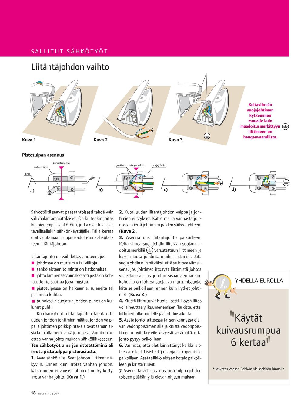 Liitäntäjohto on vaihdettava uuteen, jos johdossa on murtumia tai viiltoja. sähkölaitteen toiminta on katkonaista. johto lämpenee voimakkaasti jostakin kohtaa. Johto saattaa jopa mustua.