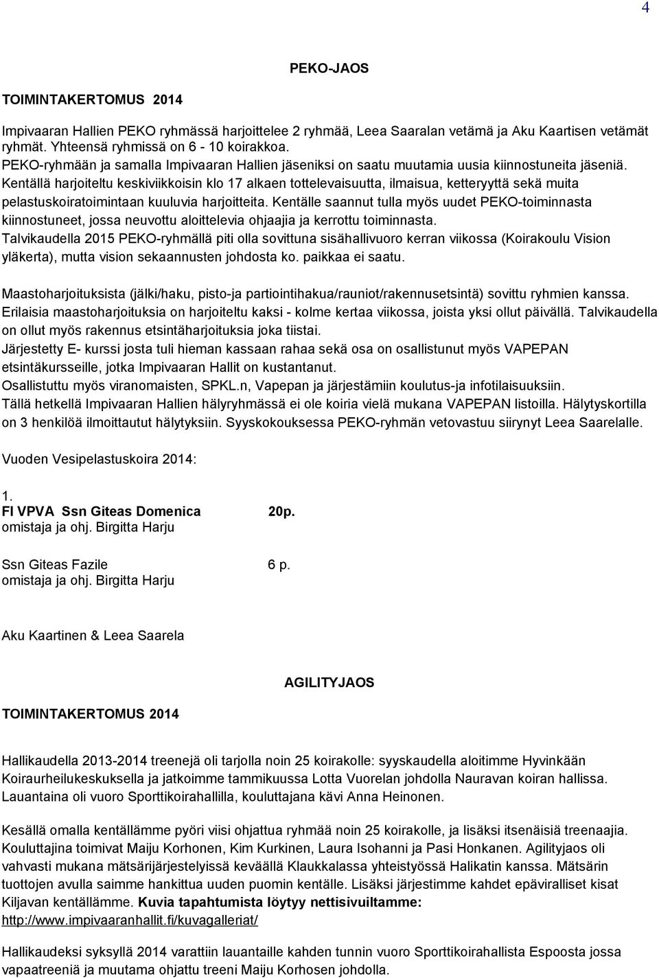 Kentällä harjoiteltu keskiviikkoisin klo 17 alkaen tottelevaisuutta, ilmaisua, ketteryyttä sekä muita pelastuskoiratoimintaan kuuluvia harjoitteita.