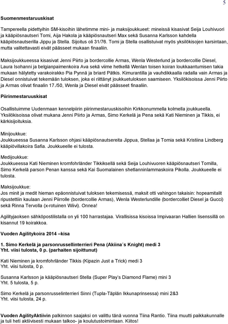 Maksijoukkueessa kisasivat Jenni Piirto ja bordercollie Armas, Wenla Westerlund ja bordercollie Diesel, Laura Isohanni ja belgianpaimenkoira Ava sekä viime hetkellä Wenlan toisen koiran