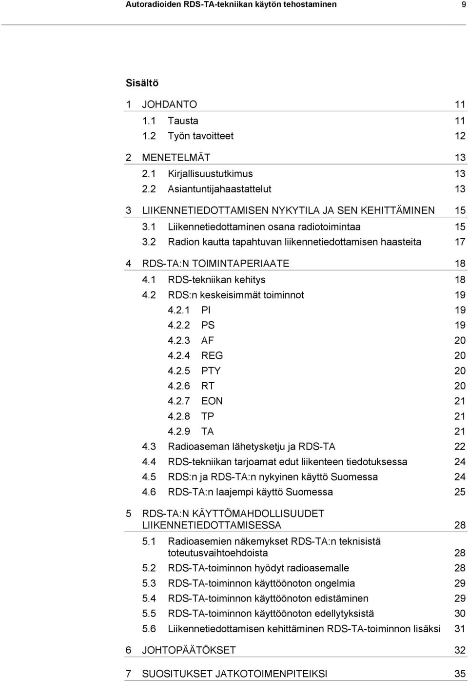 2 Radion kautta tapahtuvan liikennetiedottamisen haasteita 17 4 RDS-TA:N TOIMINTAPERIAATE 18 4.1 RDS-tekniikan kehitys 18 4.2 RDS:n keskeisimmät toiminnot 19 4.2.1 PI 19 4.2.2 PS 19 4.2.3 AF 20 4.2.4 REG 20 4.