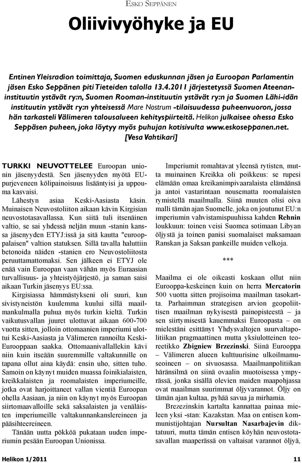 jossa hän tarkasteli Välimeren talousalueen kehityspiirteitä. Helikon julkaisee ohessa Esko Seppäsen puheen, joka löytyy myös puhujan kotisivulta www.eskoseppanen.net.