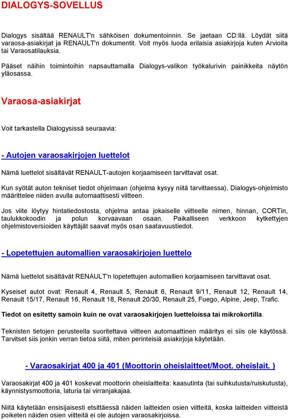 Varaosa-asiakirjat Voit tarkastella Dialogysissä seuraavia: - Autojen varaosakirjojen luettelot Nämä luettelot sisältävät RENAULT-autojen korjaamiseen tarvittavat osat.