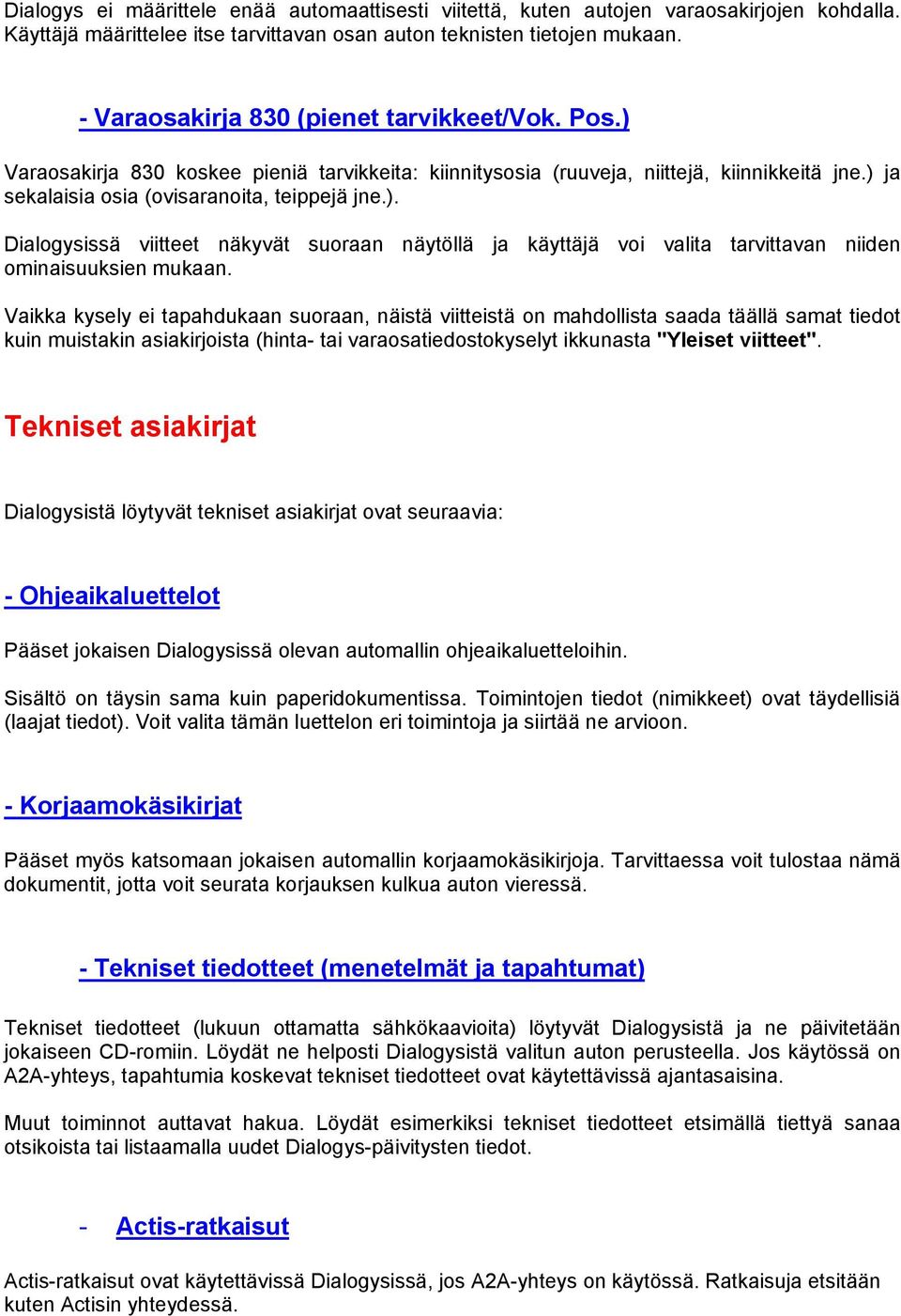 Vaikka kysely ei tapahdukaan suoraan, näistä viitteistä on mahdollista saada täällä samat tiedot kuin muistakin asiakirjoista (hinta- tai varaosatiedostokyselyt ikkunasta "Yleiset viitteet".